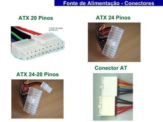 Fonte de Alimentação - Conectores

ATX 20 Pinos                 ATX 24 Pinos




                             Conector AT
ATX 24-20 Pinos
 