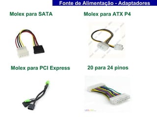 Fonte de Alimentação - Adaptadores

Molex para SATA            Molex para ATX P4




Molex para PCI Express      20 para 24 pinos
 