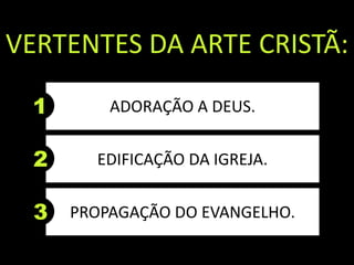 1
VERTENTES DA ARTE CRISTÃ:
ADORAÇÃO A DEUS.
2 EDIFICAÇÃO DA IGREJA.
3 PROPAGAÇÃO DO EVANGELHO.
 