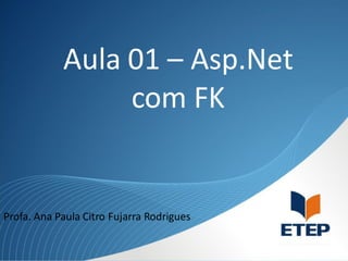 Aula 01 – Asp.Net
com FK

Profa. Ana Paula Citro Fujarra Rodrigues

 