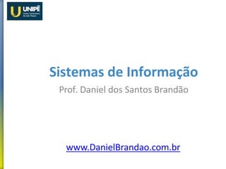 Sistemas de Informação
Prof. Daniel dos Santos Brandão
www.DanielBrandao.com.br
 