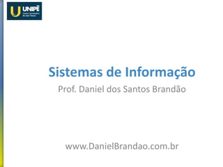 Sistemas de Informação
Prof. Daniel dos Santos Brandão
www.DanielBrandao.com.br
 