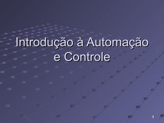 11
Introdução à AutomaçãoIntrodução à Automação
e Controlee Controle
 