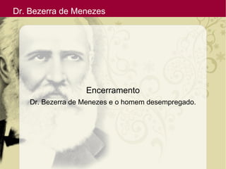 Dr. Bezerra de Menezes
Encerramento
Dr. Bezerra de Menezes e o homem desempregado.
 