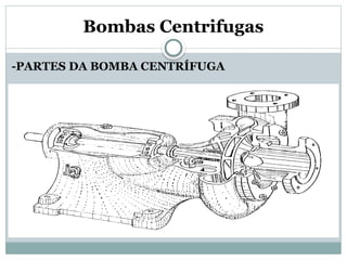 Bombas Centrifugas
-PARTES DA BOMBA CENTRÍFUGA
 