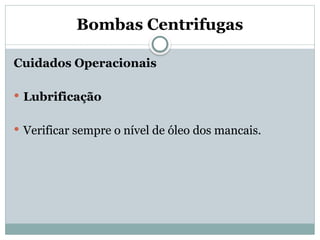 Bombas Centrifugas
Cuidados Operacionais
 Lubrificação
 Verificar sempre o nível de óleo dos mancais.
 