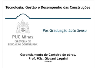 Gerenciamento de Canteiro de obras.
Prof. MSc. Giovani Laquini
Parte 01
Tecnologia, Gestão e Desempenho das Construções
 