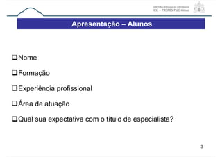 3
Nome
Formação
Experiência profissional
Área de atuação
Qual sua expectativa com o título de especialista?
Apresentação – Alunos
 
