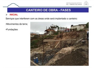 CANTEIRO DE OBRA - FASES
32
 INICIAL
Serviços que interferem com as áreas onde será implantado o canteiro:
•Movimentos de terra;
•Fundações
 