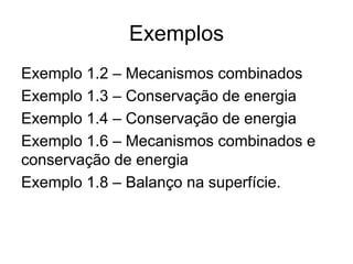 Exemplos
Exemplo 1.2 – Mecanismos combinados
Exemplo 1.3 – Conservação de energia
Exemplo 1.4 – Conservação de energia
Exemplo 1.6 – Mecanismos combinados e
conservação de energia
Exemplo 1.8 – Balanço na superfície.
 