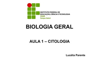 BIOLOGIA GERAL
AULA 1 – CITOLOGIA
Lucélia Parente
 