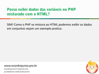 SIM! Como o PHP se mistura ao HTML podemos exibir os dados
em conjuntos vejam um exemplo pratico.
www.evandrojunior.pro.br
evandrojunior21@gmail.com
pt.slideshare.net/EvandroJunior
 