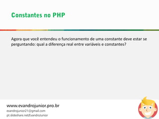 Agora que você entendeu o funcionamento de uma constante deve estar se
perguntando: qual a diferença real entre variáveis e constantes?
www.evandrojunior.pro.br
evandrojunior21@gmail.com
pt.slideshare.net/EvandroJunior
 