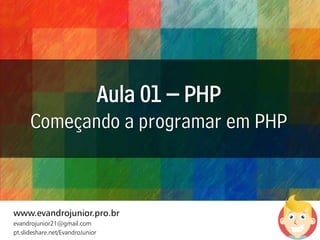 Aula 01 – PHP
Começando a programar em PHP
www.evandrojunior.pro.br
evandrojunior21@gmail.com
pt.slideshare.net/EvandroJunior
 