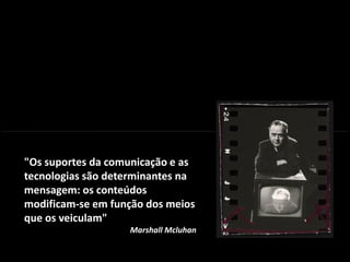 MÍDIA IMÍDIA I
"Os suportes da comunicação e as
tecnologias são determinantes na
mensagem: os conteúdos
modificam-se em função dos meios
que os veiculam"
Marshall Mcluhan
 