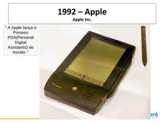 1992 – Apple
Apple Inc.

“ A Apple lança o
Primeiro
PDA(Personal
Digital
Assistants) do
mundo. “

 