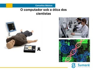Conceitos Básicos

O computador sob a ótica dos
cientistas

 