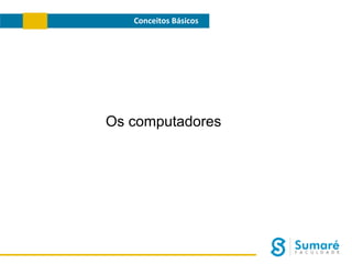 Conceitos Básicos

Os computadores

 