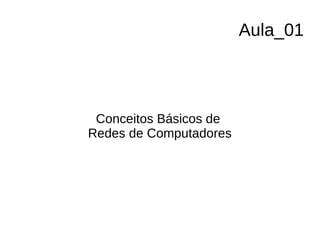 Aula_01
Conceitos Básicos de
Redes de Computadores
 