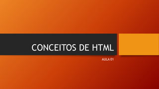 CONCEITOS DE HTML
AULA 01
 