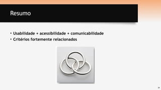 34
Resumo
• Usabilidade + acessibilidade + comunicabilidade
• Critérios fortemente relacionados
 