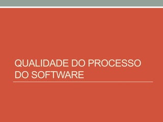 QUALIDADE DO PROCESSO
DO SOFTWARE
 