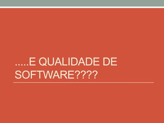 .....E QUALIDADE DE
SOFTWARE????
 