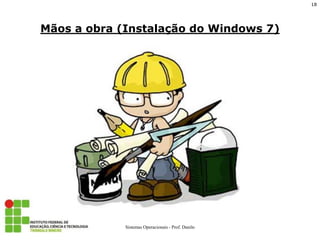 Mãos a obra (Instalação do Windows 7) 
18 
Sistemas Operacionais - Prof. Danilo 