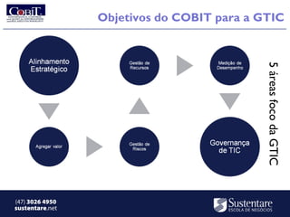 Objetivos do COBIT para a GTIC




                                            5 áreas foco da GTIC
(47) 3026 4950
sustentare.net
 