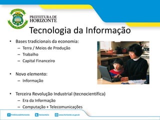 Tecnologia da Informação
• Bases tradicionais da economia:
– Terra / Meios de Produção
– Trabalho
– Capital Financeiro
• Novo elemento:
– Informação
• Terceira Revolução Industrial (tecnocientífica)
– Era da Informação
– Computação + Telecomunicações
 