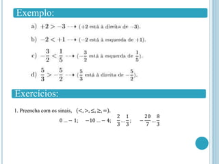 Exemplo:
Exercícios:
1. Preencha com os sinais, <, >, ≤, ≥, = .
0 … − 1; −10 … − 4;
2
3
…
1
3
; −
20
7
…
8
3
 