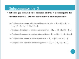 Subconjuntos de ℤ
• Sabemos que o conjunto dos números naturais ℕ é subconjunto dos
números inteiros ℤ. Existem outros subconjuntos importantes:
 