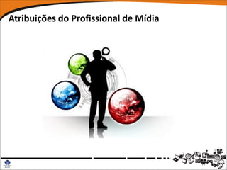 Atribuições do Profissional de Mídia
 