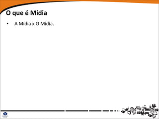 O que é Mídia
•   A Mídia x O Mídia.
 