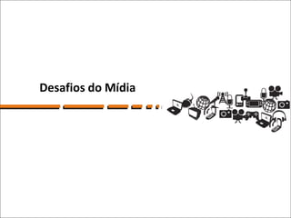 Desafios do Mídia
 