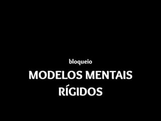 bloqueio
MODELOS MENTAIS
RÍGIDOS
 
