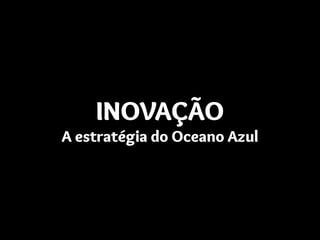 INOVAÇÃO
A estratégia do Oceano Azul
 