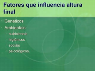 Fatores que influencia altura
    final
   Genéticos
   Ambientais:
       nutricionais
       higiênicos
       sociais
       psicológicos.
 