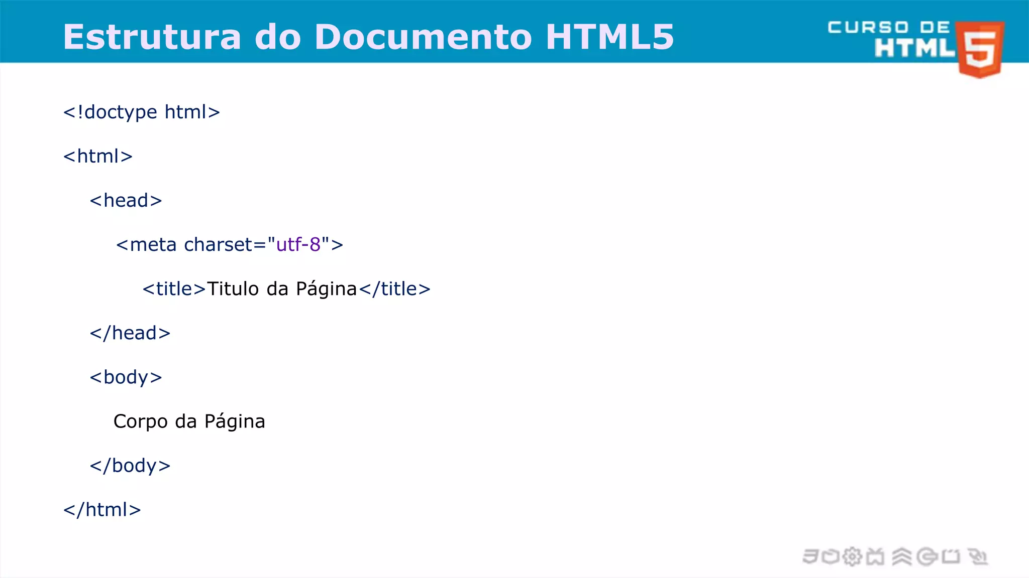 Estrutura do Documento HTML5
<!doctype html>
<html>
<head>
<meta charset="utf-8">
<title>Titulo da Página</title>
</head>
<body>
Corpo da Página
</body>
</html>
 