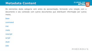 Metadata Content
Os elementos desta categoria vem antes da apresentação, formando uma relação com o
documento e seu conteú...