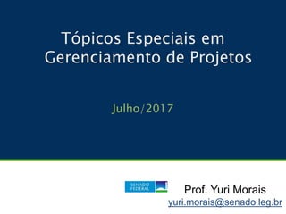 Tópicos Especiais em
Gerenciamento de Projetos
Julho/2017
Prof. Yuri Morais
yuri.morais@senado.leg.br
 