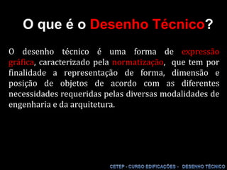 O que é o Desenho Técnico?O desenho técnico é uma forma de expressão gráfica, caracterizado pela normatização,  que tem por finalidade a representação de forma, dimensão e posição de objetos de acordo com as diferentes necessidades requeridas pelas diversas modalidades de engenharia e da arquitetura.