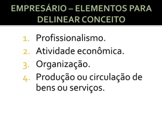 1.   Profissionalismo.
2.   Atividade econômica.
3.   Organização.
4.   Produção ou circulação de
     bens ou serviços.
 