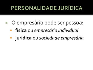    O empresário pode ser pessoa:
     física ou empresário individual
     jurídica ou sociedade empresária
 
