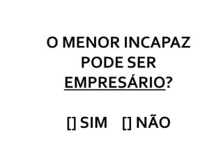 O MENOR INCAPAZ
    PODE SER
  EMPRESÁRIO?

  [] SIM [] NÃO
 