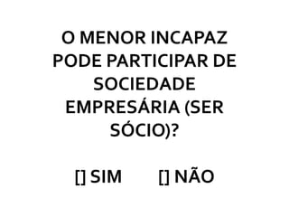 O MENOR INCAPAZ
PODE PARTICIPAR DE
    SOCIEDADE
 EMPRESÁRIA (SER
     SÓCIO)?

  [] SIM   [] NÃO
 