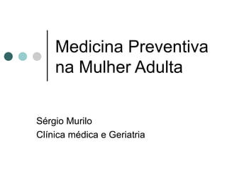 Medicina Preventiva na Mulher Adulta Sérgio Murilo Clínica médica e Geriatria 
