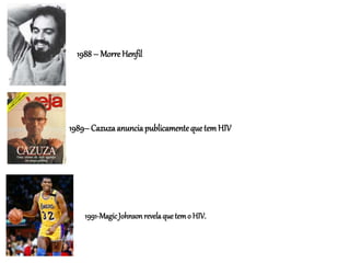 1988– Morre Henfil
1989–CazuzaanunciapublicamentequetemHIV
1991-MagicJohnsonrevelaquetemo HIV.
 