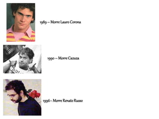 1990– MorreCazuza
1996–Morre RenatoRusso
1989– MorreLauro Corona
 