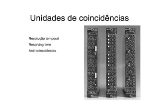 Unidades de coincidências

Resolução temporal
Resolving time
Anti-coincidências
 